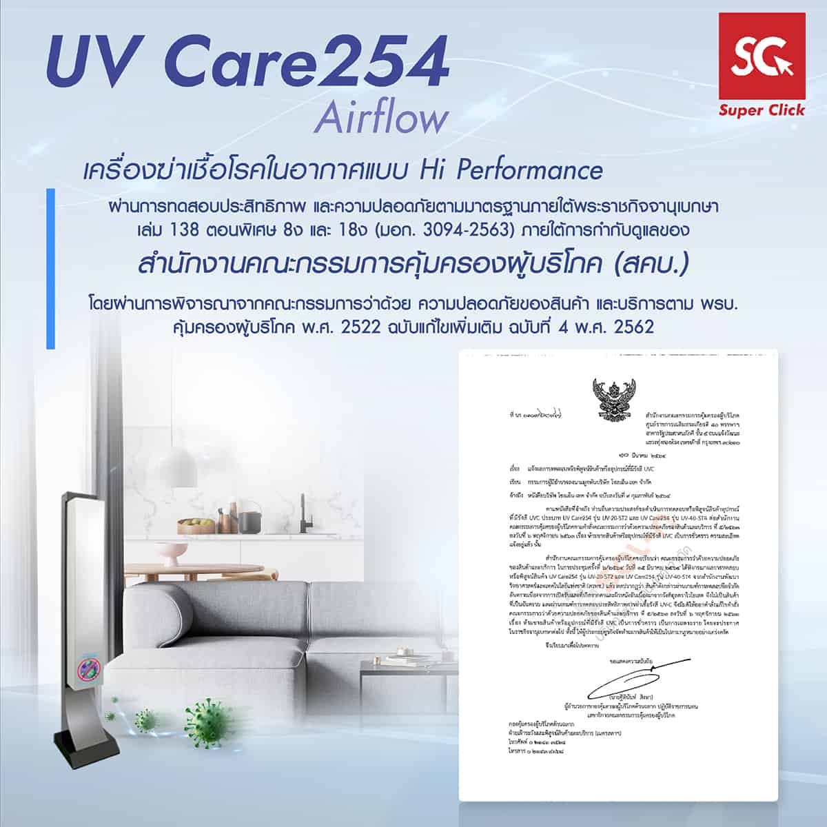 UV Care254 Airflow เครื่องฆ่าเชื้อโรคในอากาศแบบ Hi Performance ผ่านการทดสอบประสิทธภาพ และความปลอดภัยตามมาตรฐานภายใต้พระราชกิจจานุเบกษาเล่ม 138 ตอนพิเศษ 8ง และ 18ง (มอก. 3094-2563) ภายใต้การกำกับดูแลของ สำนักงานคณะกรรมการคุมครองผู้บริโภค (สคบ.) โดยผ่านการพิจารณาจากคณะกรรมการว่าด้วย ความปลอดภัยของสินค้า และบริการตาม พรบ. คุ้มครองผู้บริโภค พ.ศ. 2522 ฉบับแก้ไขเพิ่มเติม ฉบับที่ 4 พ.ศ. 2562